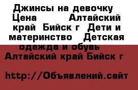 Джинсы на девочку › Цена ­ 400 - Алтайский край, Бийск г. Дети и материнство » Детская одежда и обувь   . Алтайский край,Бийск г.